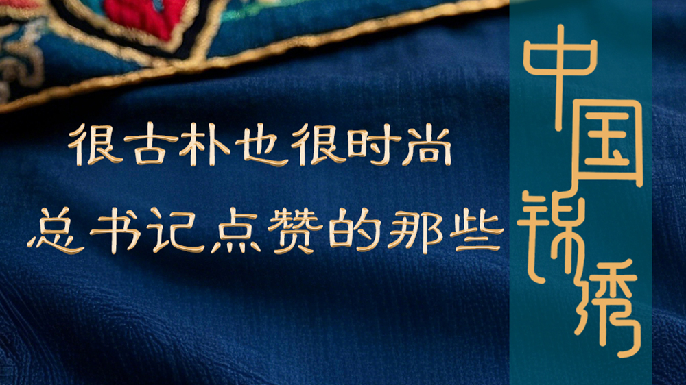 學習進行時丨很古樸也很時尚，總書記點贊的那些中國錦繡
