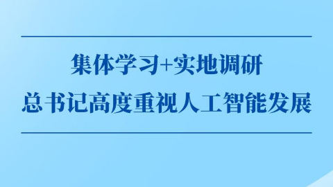 第一觀察丨集體學(xué)習(xí)+實(shí)地調(diào)研，總書(shū)記高度重視人工智能發(fā)展
