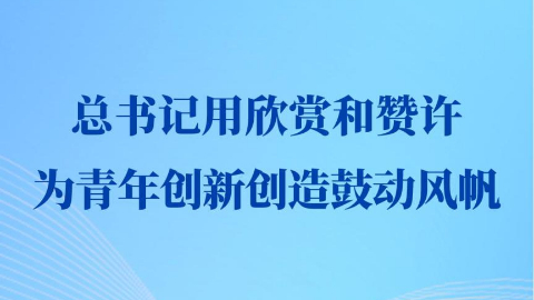 第一觀察丨總書(shū)記用欣賞和贊許為青年創(chuàng)新創(chuàng)造鼓動(dòng)風(fēng)帆