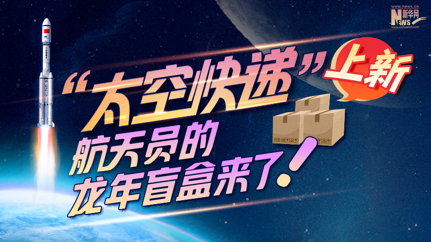 創(chuàng)意科普長圖丨“太空快遞”上新！航天員的龍年盲盒來了！