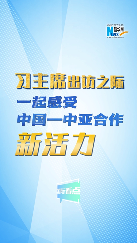 新華網(wǎng)國際看點(diǎn)｜習(xí)主席出訪之際，一起感受中國—中亞合作新活力